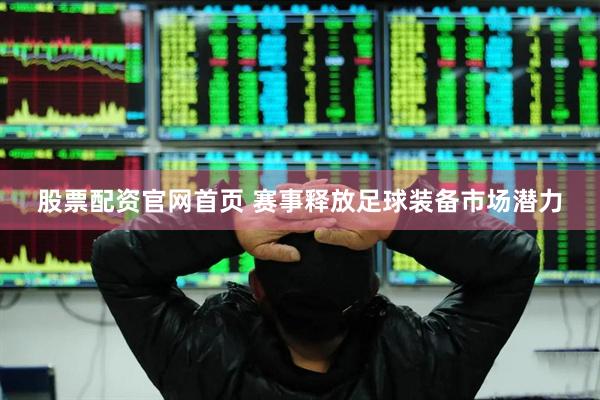 股票配资官网首页 赛事释放足球装备市场潜力