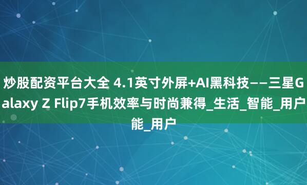 炒股配资平台大全 4.1英寸外屏+AI黑科技——三星Galaxy Z Flip7手机效率与时尚兼得_生活_智能_用户