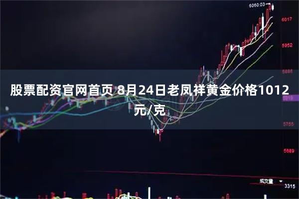 股票配资官网首页 8月24日老凤祥黄金价格1012元/克