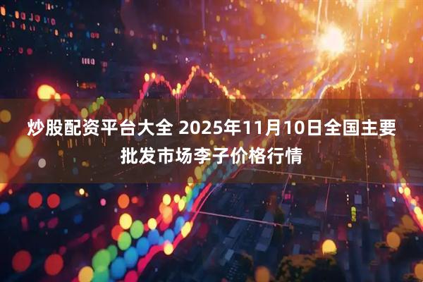 炒股配资平台大全 2025年11月10日全国主要批发市场李子价格行情