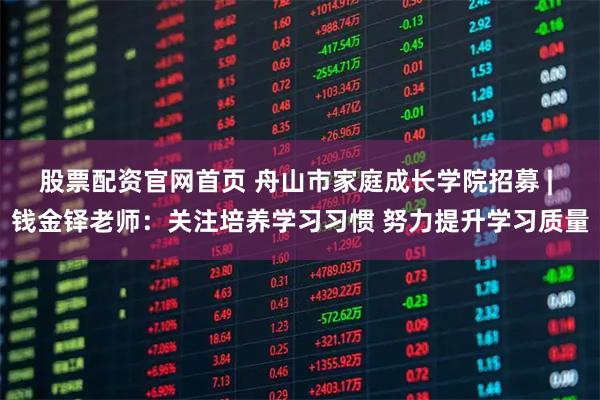 股票配资官网首页 舟山市家庭成长学院招募 | 钱金铎老师：关注培养学习习惯 努力提升学习质量